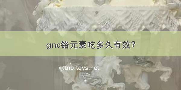 gnc铬元素吃多久有效？