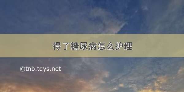 得了糖尿病怎么护理