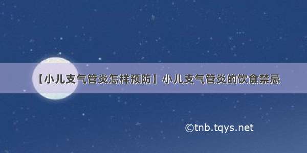 【小儿支气管炎怎样预防】小儿支气管炎的饮食禁忌