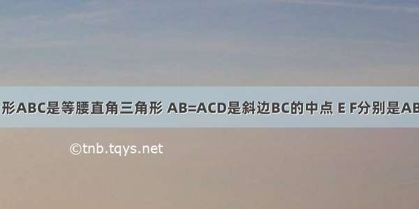 如图已知三角形ABC是等腰直角三角形 AB=ACD是斜边BC的中点 E F分别是AB AC 边上的点