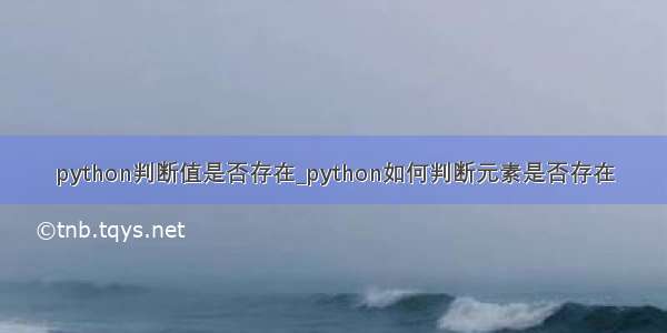 python判断值是否存在_python如何判断元素是否存在