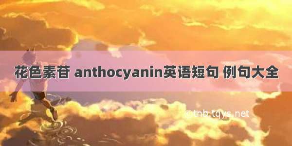 花色素苷 anthocyanin英语短句 例句大全