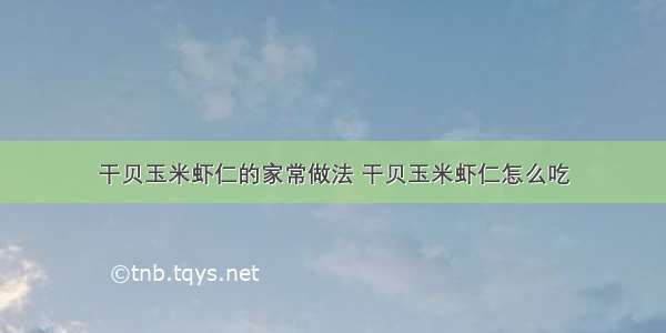 干贝玉米虾仁的家常做法 干贝玉米虾仁怎么吃