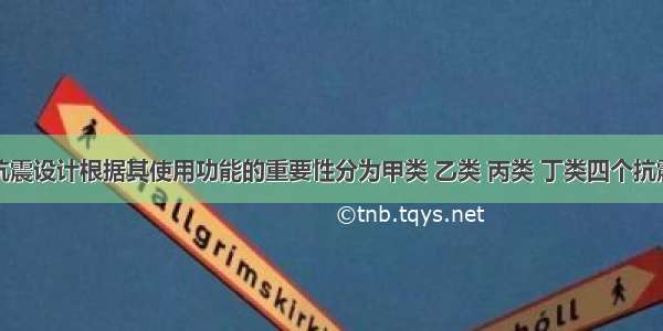 建筑物的抗震设计根据其使用功能的重要性分为甲类 乙类 丙类 丁类四个抗震设防类别