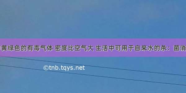 氯气是一种黄绿色的有毒气体 密度比空气大 生活中可用于自来水的杀：菌消毒资料：氯