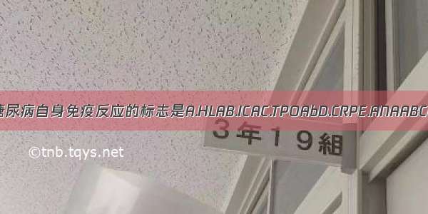 1型糖尿病自身免疫反应的标志是A.HLAB.ICAC.TPOAbD.CRPE.ANAABCDE