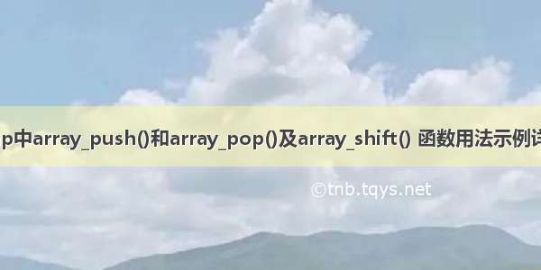 php中array_push()和array_pop()及array_shift() 函数用法示例详解