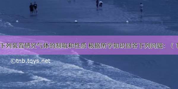 实验室常用下列装置研究气体的制取和性质 根据所学知识回答下列问题：（1）写出有标