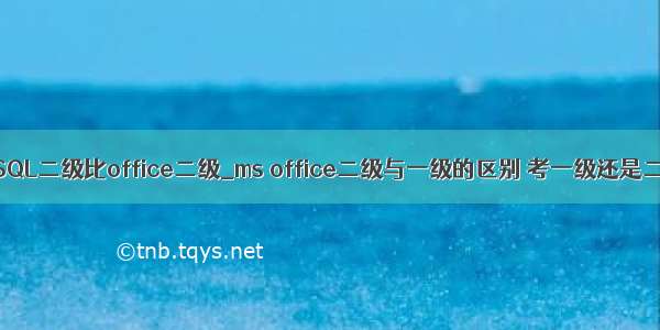 MySQL二级比office二级_ms office二级与一级的区别 考一级还是二级