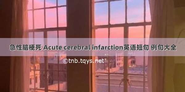 急性脑梗死 Acute cerebral infarction英语短句 例句大全