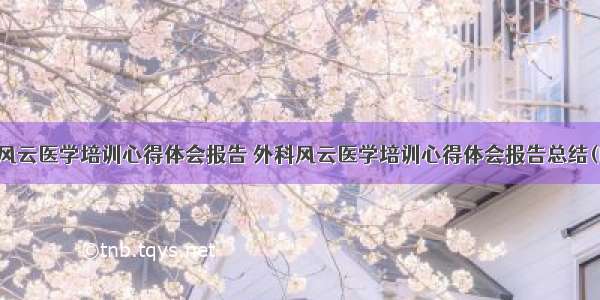 外科风云医学培训心得体会报告 外科风云医学培训心得体会报告总结(四篇)