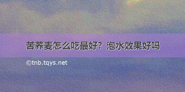 苦荞麦怎么吃最好？泡水效果好吗