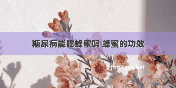 糖尿病能吃蜂蜜吗 蜂蜜的功效