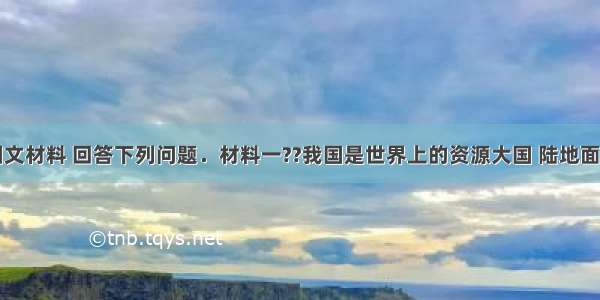 阅读下面图文材料 回答下列问题．材料一??我国是世界上的资源大国 陆地面积居世界第