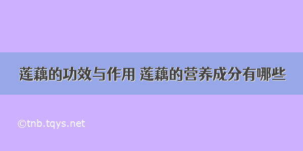 莲藕的功效与作用	莲藕的营养成分有哪些