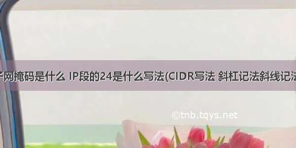 子网掩码是什么 IP段的24是什么写法(CIDR写法 斜杠记法斜线记法）