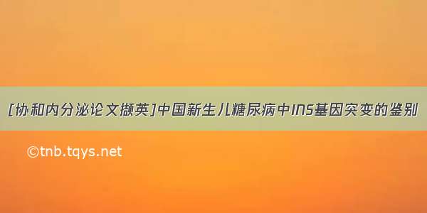 [协和内分泌论文撷英]中国新生儿糖尿病中INS基因突变的鉴别