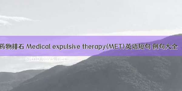 药物排石 Medical expulsive therapy(MET)英语短句 例句大全