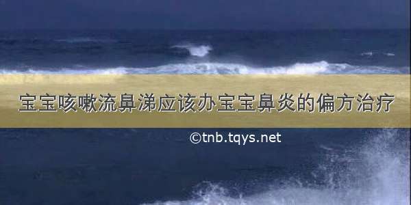 宝宝咳嗽流鼻涕应该办宝宝鼻炎的偏方治疗