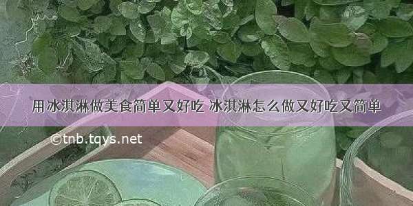 用冰淇淋做美食简单又好吃 冰淇淋怎么做又好吃又简单