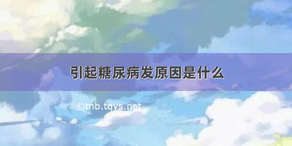 引起糖尿病发原因是什么