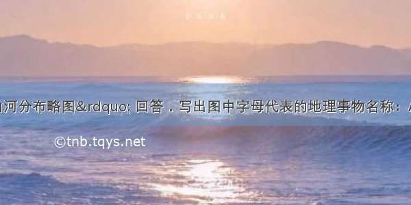 读&ldquo;亚洲山河分布略图&rdquo; 回答．写出图中字母代表的地理事物名称：A________河流 E__