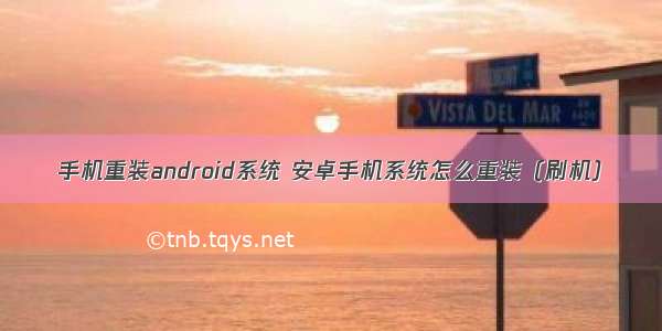 手机重装android系统 安卓手机系统怎么重装（刷机）