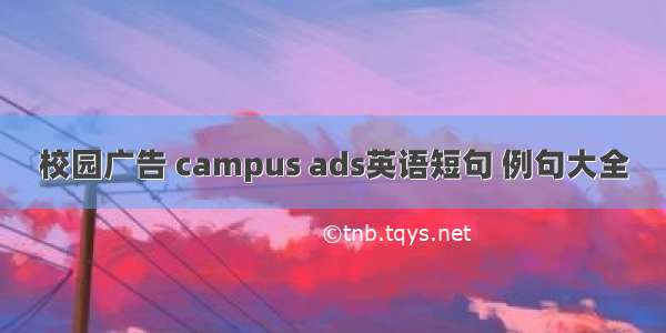 校园广告 campus ads英语短句 例句大全