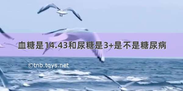 血糖是14.43和尿糖是3+是不是糖尿病