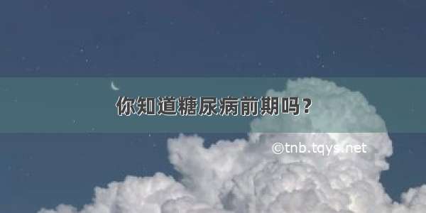 你知道糖尿病前期吗？