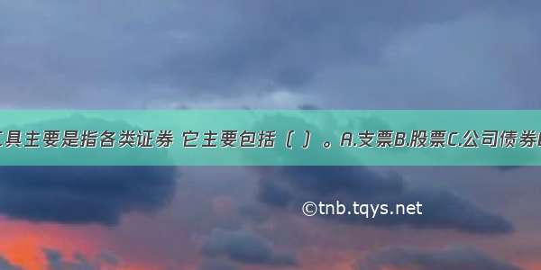 长期金融工具主要是指各类证券 它主要包括（ ）。A.支票B.股票C.公司债券D.银行债券