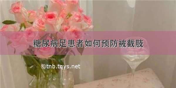 糖尿病足患者如何预防被截肢