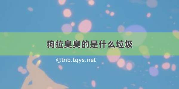 狗拉臭臭的是什么垃圾