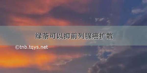 绿茶可以抑前列腺癌扩散