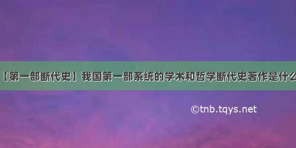 【第一部断代史】我国第一部系统的学术和哲学断代史著作是什么?