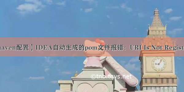 【maven配置】IDEA自动生成的pom文件报错：URI Is Not Registered