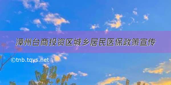 漳州台商投资区城乡居民医保政策宣传