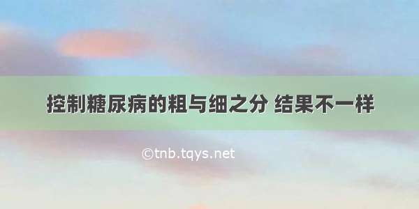 控制糖尿病的粗与细之分 结果不一样