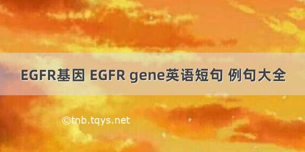 EGFR基因 EGFR gene英语短句 例句大全