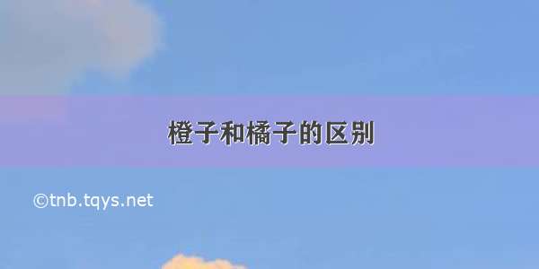 橙子和橘子的区别