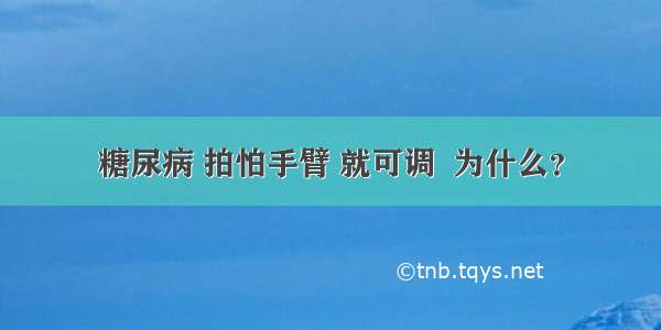 糖尿病 拍怕手臂 就可调  为什么？