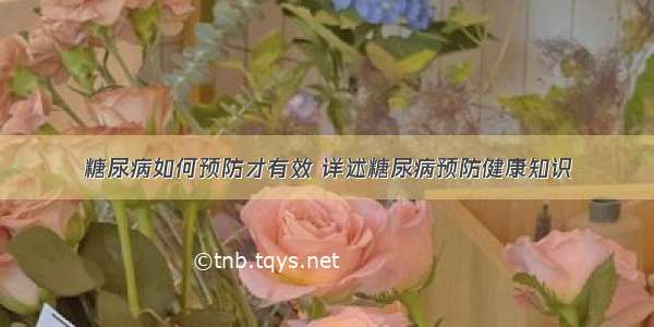 糖尿病如何预防才有效 详述糖尿病预防健康知识