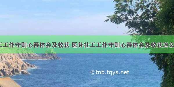 医务社工工作守则心得体会及收获 医务社工工作守则心得体会及收获怎么写(8篇)