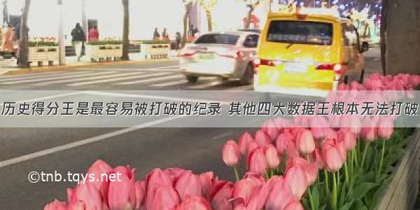 历史得分王是最容易被打破的纪录 其他四大数据王根本无法打破