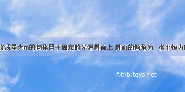 如图所示 将质量为m的物体置于固定的光滑斜面上 斜面的倾角为θ 水平恒力F作用在物