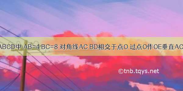 如图 在矩形ABCD中 AB=4 BC=8 对角线AC BD相交于点O 过点O作OE垂直AC交AD于点E