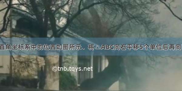 △ABC在平面直角坐标系中的位置如图所示．将△ABC向右平移5个单位后再向下平移3个单位