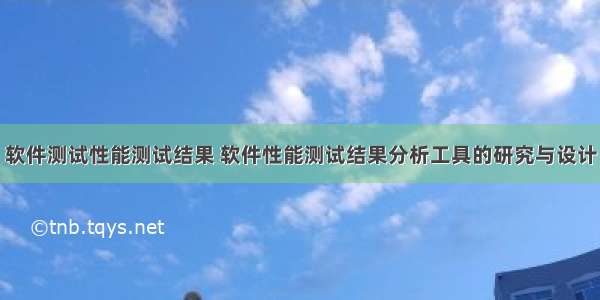 软件测试性能测试结果 软件性能测试结果分析工具的研究与设计