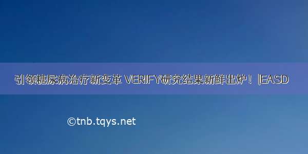 引领糖尿病治疗新变革 VERIFY研究结果新鲜出炉！|EASD 