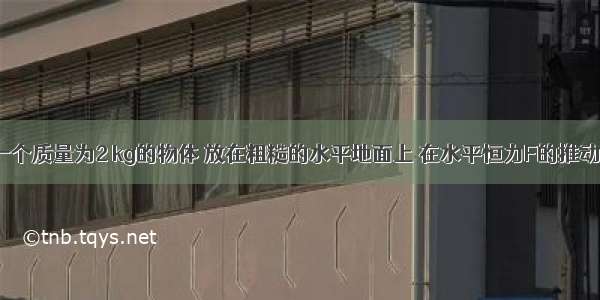 如图6所示 一个质量为2 kg的物体 放在粗糙的水平地面上 在水平恒力F的推动下 从静止开